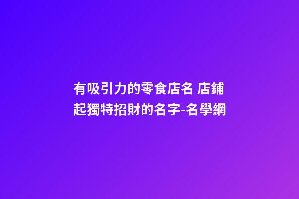 有吸引力的零食店名 店鋪起獨特招財的名字-名學網-第1張-店鋪起名-玄機派